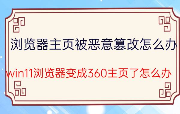 浏览器主页被恶意篡改怎么办 win11浏览器变成360主页了怎么办？